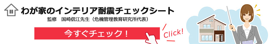 わが家のインテリア耐震チェックシート 監修:国崎信江先生(危機管理教育研究所代表)