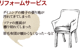 リフォームサービス | 「ダイニングの椅子の張り地が汚れてきてしまった」「ソファの座面が擦り切れてしまった」「羽毛布団が暖かくなくなった」…など