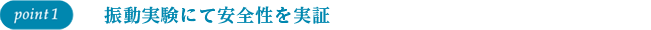 point1 振動実験にて安全性を実証