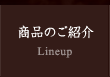 商品のご紹介 Lineup